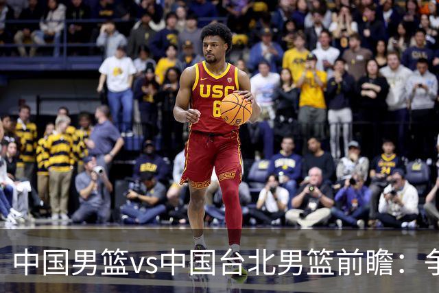 中国男篮vs中国台北男篮前瞻：争胜需做好5点 生死战退无可退