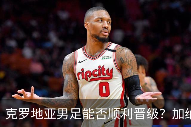 克罗地亚男足能否顺利晋级？加纳男足的防守表现可圈可点！