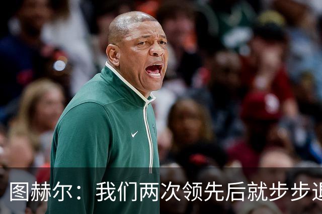图赫尔：我们两次领先后就步步退守，这不是我们的风格