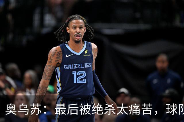 奥乌苏：最后被绝杀太痛苦，球队已经表现得很好了