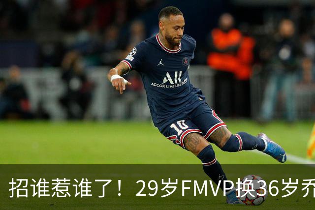 招谁惹谁了！29岁FMVP换36岁乔治 绿军为啥铁了心要送走布朗？