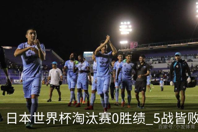 日本世界杯淘汰赛0胜绩 5战皆败2输点球2遭逆转绝杀