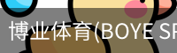 博业体育(BOYE SPORTS)唯一官方网站官方入口